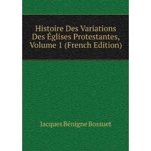 Histoire Des Variations Des Ã?glises Protestantes, Volume 1 (French 