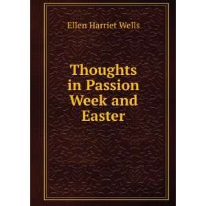  Thoughts in Passion Week and Easter Ellen Harriet Wells 