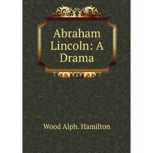  Abraham Lincoln A Drama Wood Alph. Hamilton Books