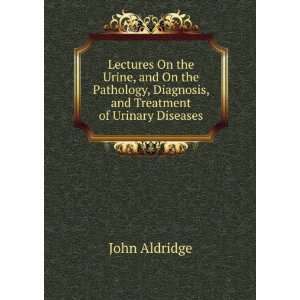   , Diagnosis, and Treatment of Urinary Diseases John Aldridge Books