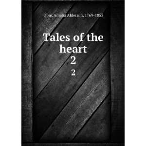    Tales of the heart. 2 Amelia Alderson, 1769 1853 Opie Books