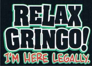 RELAX GRINGO IM HERE LEGALLY Adult Humor Funny T Shirt  