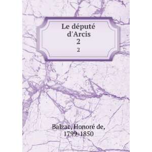  Le dÃ©putÃ© dArcis. 2 HonoreÌ de, 1799 1850 Balzac Books