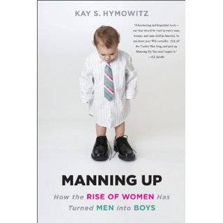 Manning Up How the Rise of Women Has Turned Men into Boys by Kay S 