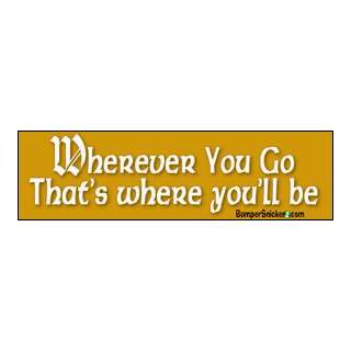 Wherever you go, thats where youll be   funny stickers (Small 5 x 1 