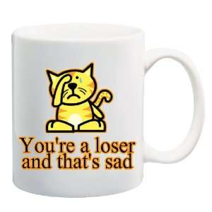  YOURE A LOSER AND THATS SAD Mug Coffee Cup 11 oz ~ Sad 