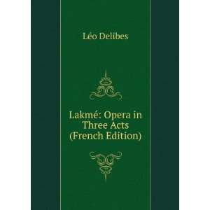   LakmÃ© Opera in Three Acts (French Edition) LÃ©o Delibes Books