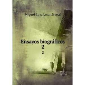   Ensayos biogrÃ¡ficos. 2 Miguel Luis, 1828 1888 AmunÃ¡tegui Books