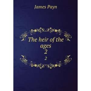  The heir of the ages. 2 James, 1830 1898 Payn Books