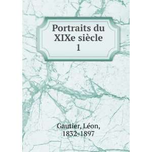  Portraits du XIXe siÃ¨cle. 1 LÃ©on, 1832 1897 Gautier Books