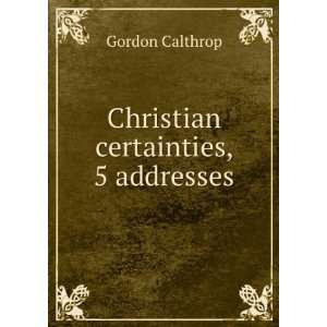 Christian certainties, 5 addresses Gordon Calthrop  Books