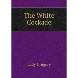  The White Cockade Lady Gregory Books