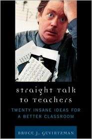 Straight Talk to Teachers Twenty Insane Ideas for a Better Classroom 