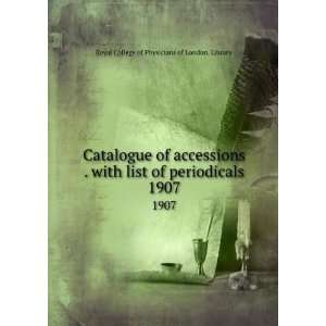 Catalogue of accessions . with list of periodicals. 1907 Royal 