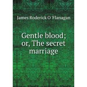   blood; or, The secret marriage James Roderick O Flanagan Books