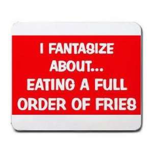   FANTASIZE ABOUT EATING A FULL ORDER OF FRIES Mousepad