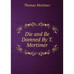  Die and Be Damned By T. Mortimer. Thomas Mortimer Books
