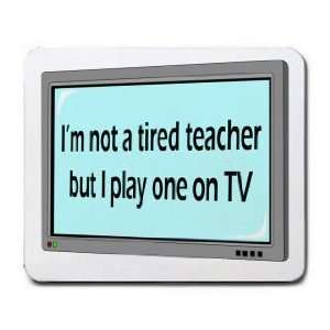  Im not a tired teacher but I play one on TV Mousepad 