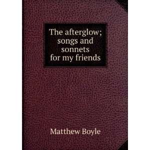   The afterglow; songs and sonnets for my friends Matthew Boyle Books
