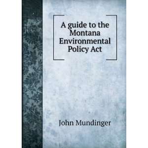   guide to the Montana Environmental Policy Act John Mundinger Books