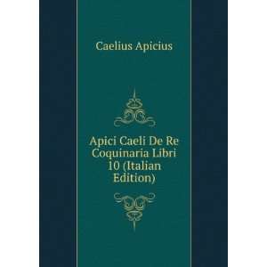  Apici Caeli De Re Coquinaria Libri 10 (Italian Edition 