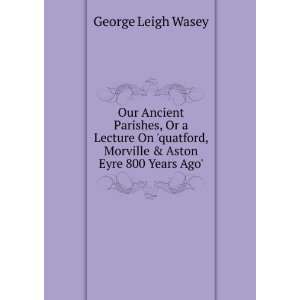   , Morville & Aston Eyre 800 Years Ago. George Leigh Wasey Books