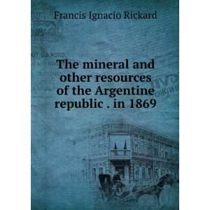   of the Argentine republic . in 1869 Francis Ignacio Rickard Books