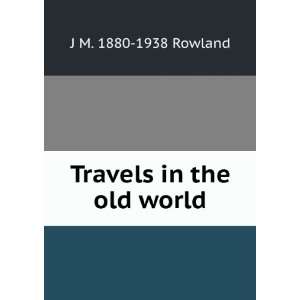  Travels in the old world J M. 1880 1938 Rowland Books