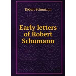  Early letters of Robert Schumann Robert Schumann Books