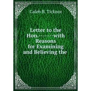   Reasons for Examining and Believing the . Caleb B. Ticknor Books