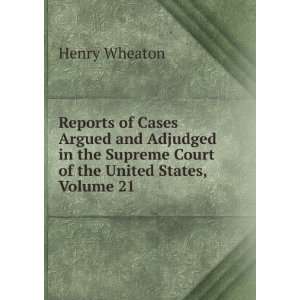   Supreme Court of the United States, Volume 21 Henry Wheaton Books