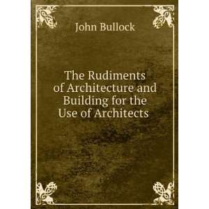  The Rudiments of Architecture and Building for the Use of 