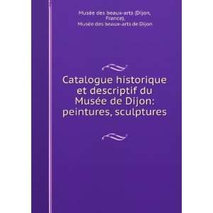  Catalogue historique et descriptif du MusÃ©e de Dijon 
