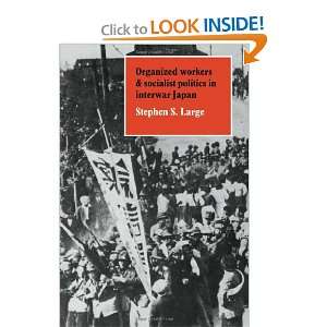 Organized Workers and Socialist Politics in Interwar Japan Stephen S 