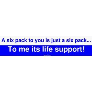   you is just a six pack To me its life support Large Bumper Sticker