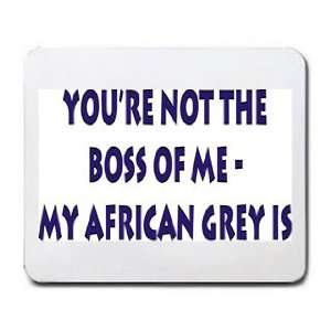  Your not the boss of me, my african grey is Mousepad 