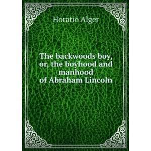   or, The boyhood and manhood of Abraham Lincoln. Horatio Alger Books
