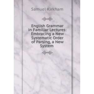 English Grammar in Familiar Lectures Embracing a New Systematic Order 
