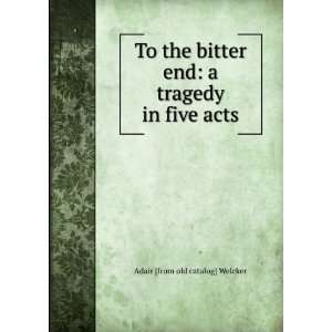  To the bitter end a tragedy in five acts Adair [from old 