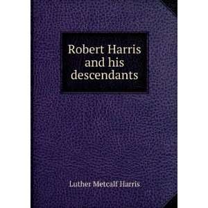  Robert Harris and his descendants Luther Metcalf Harris 