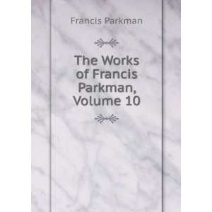    The Works of Francis Parkman, Volume 10 Francis Parkman Books
