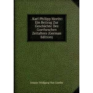 Karl Philipp Moritz Ein Beitrag Zur Geschichte Des Goetheschen 
