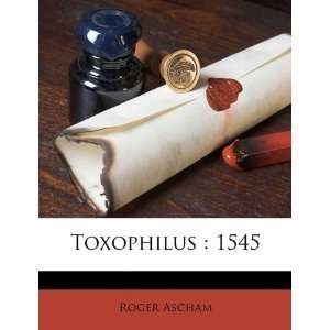  Toxophilus 1545 (9781177044790) Roger Ascham Books