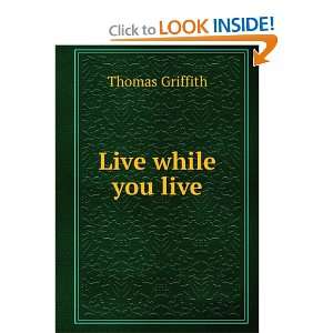  Live while you live Thomas Griffith Books