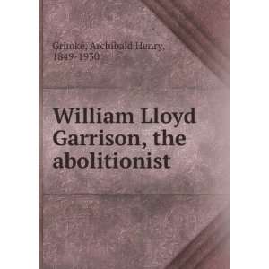  William Lloyd Garrison, the abolitionist Archibald Henry 