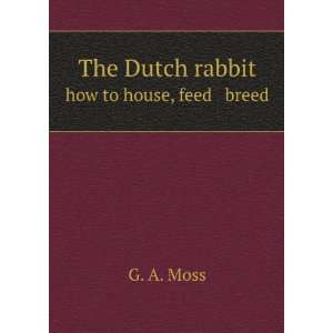    The Dutch rabbit. how to house, feed breed G. A. Moss Books